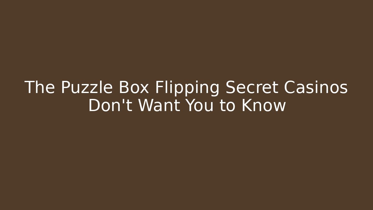 The Puzzle Box Flipping Secret Casinos Don't Want You to Know
