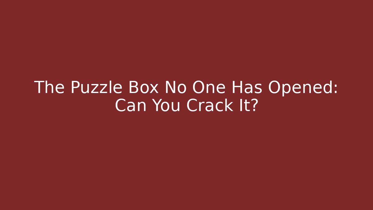 The Puzzle Box No One Has Opened: Can You Crack It?