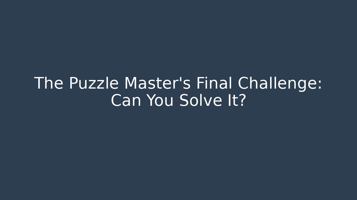 The Puzzle Master's Final Challenge: Can You Solve It?