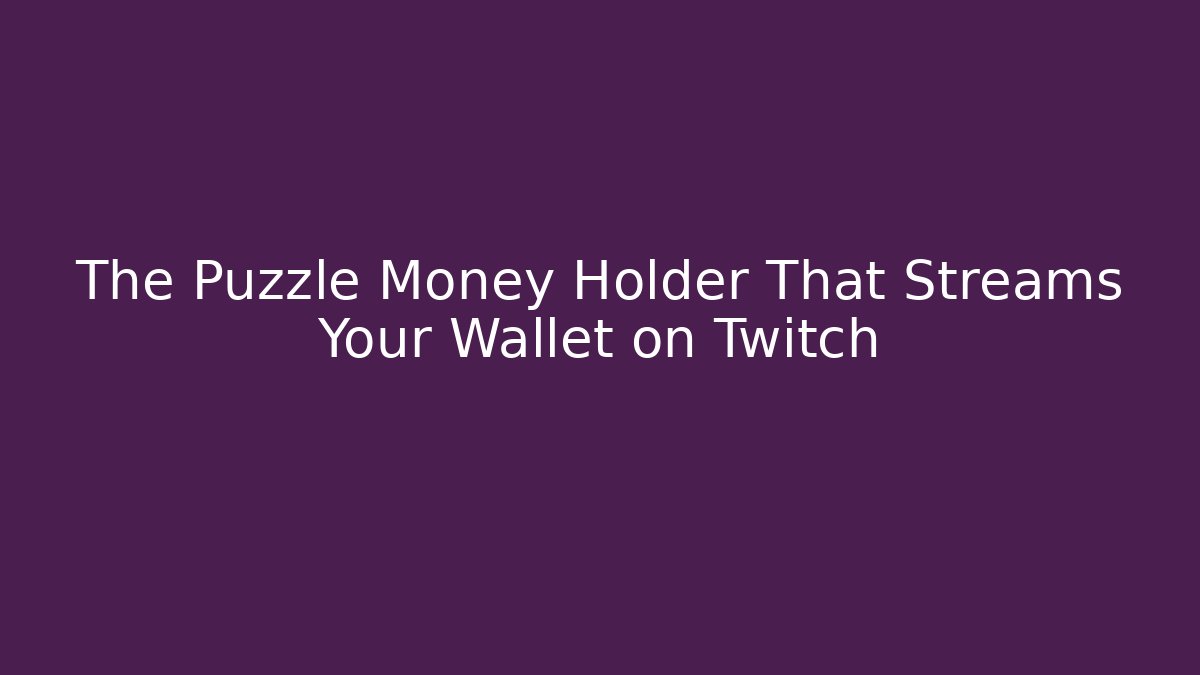 The Puzzle Money Holder That Streams Your Wallet on Twitch - Critter Realm
