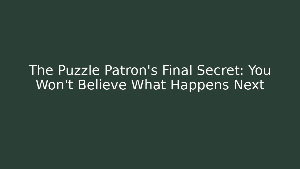 The Puzzle Patron's Final Secret: You Won't Believe What Happens Next
