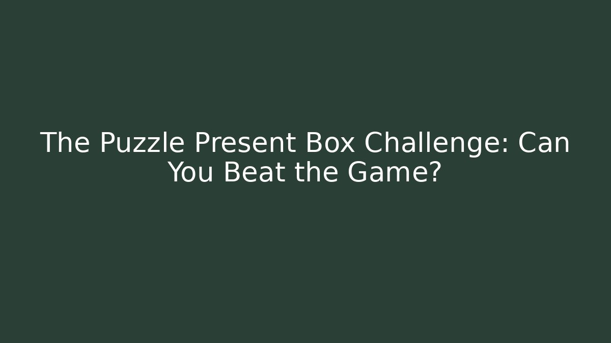 The Puzzle Present Box Challenge: Can You Beat the Game?