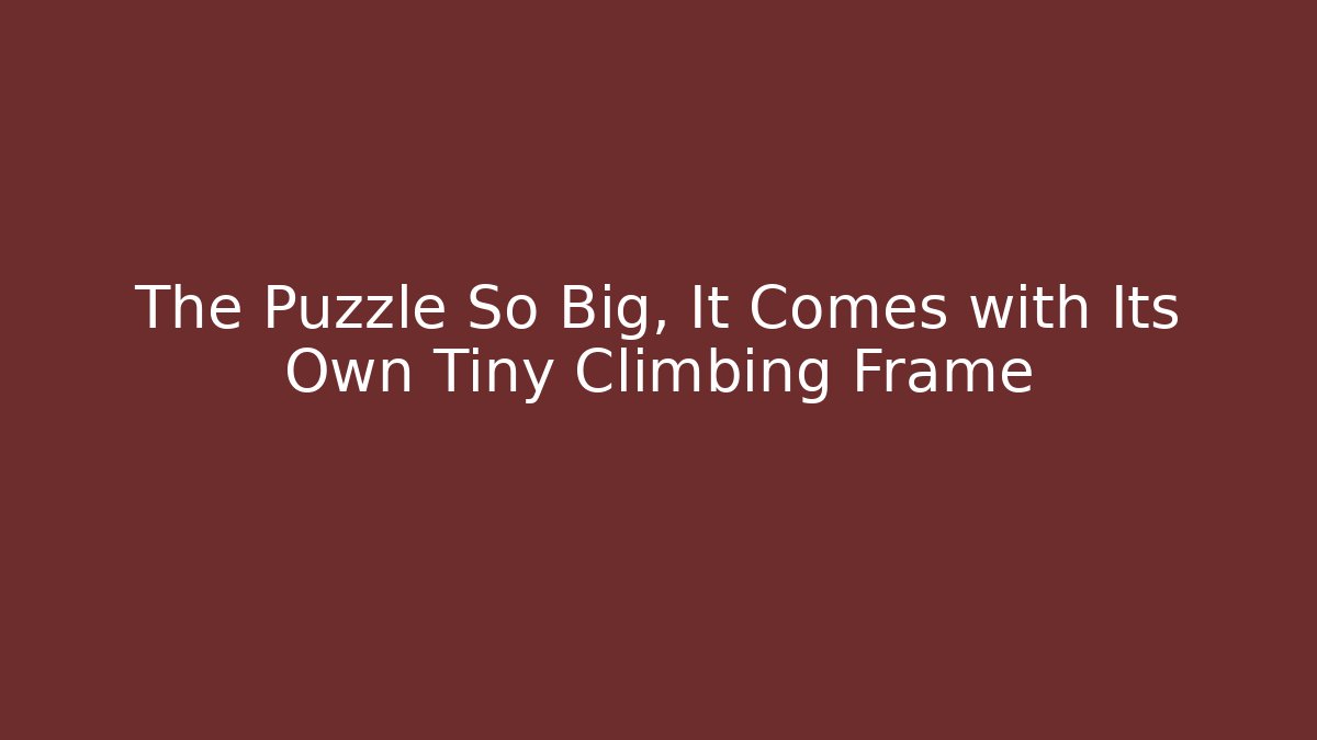 The Puzzle So Big, It Comes with Its Own Tiny Climbing Frame
