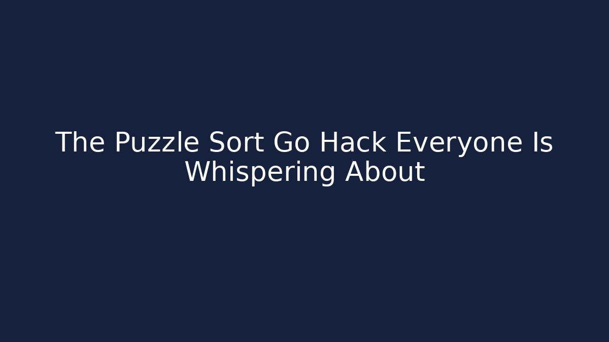 The Puzzle Sort Go Hack Everyone Is Whispering About