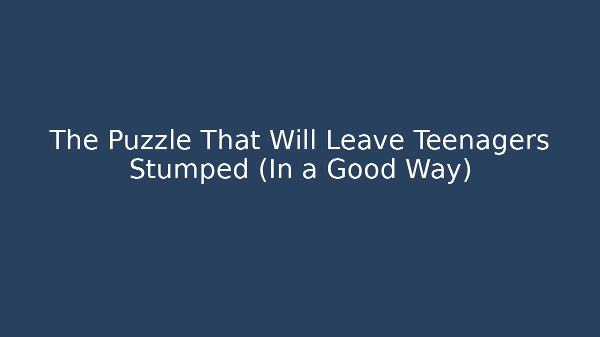 The Puzzle That Will Leave Teenagers Stumped (In a Good Way)
