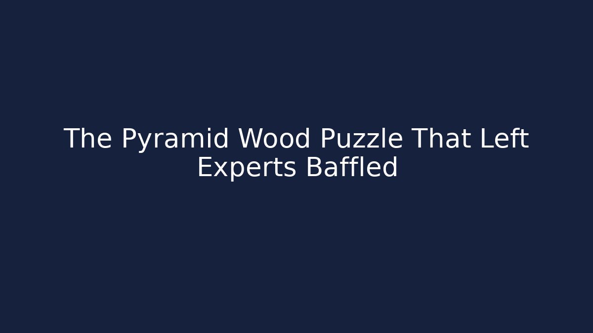 The Pyramid Wood Puzzle That Left Experts Baffled - Critter Realm