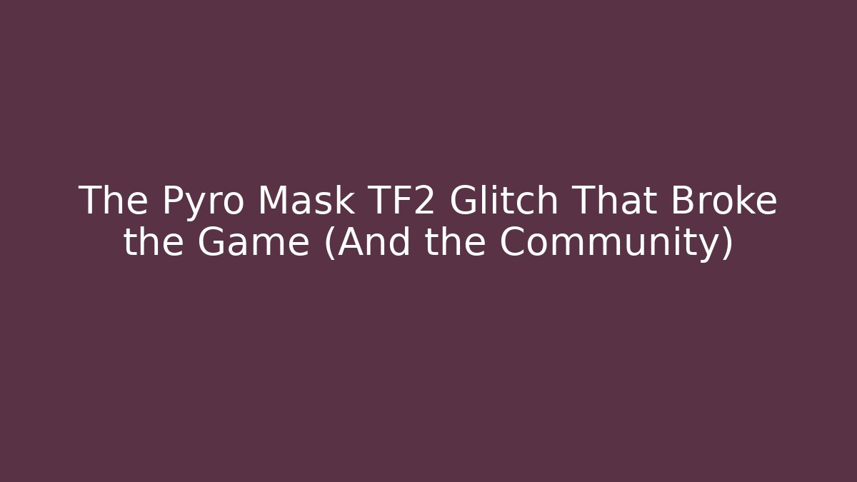 The Pyro Mask TF2 Glitch That Broke the Game (And the Community)