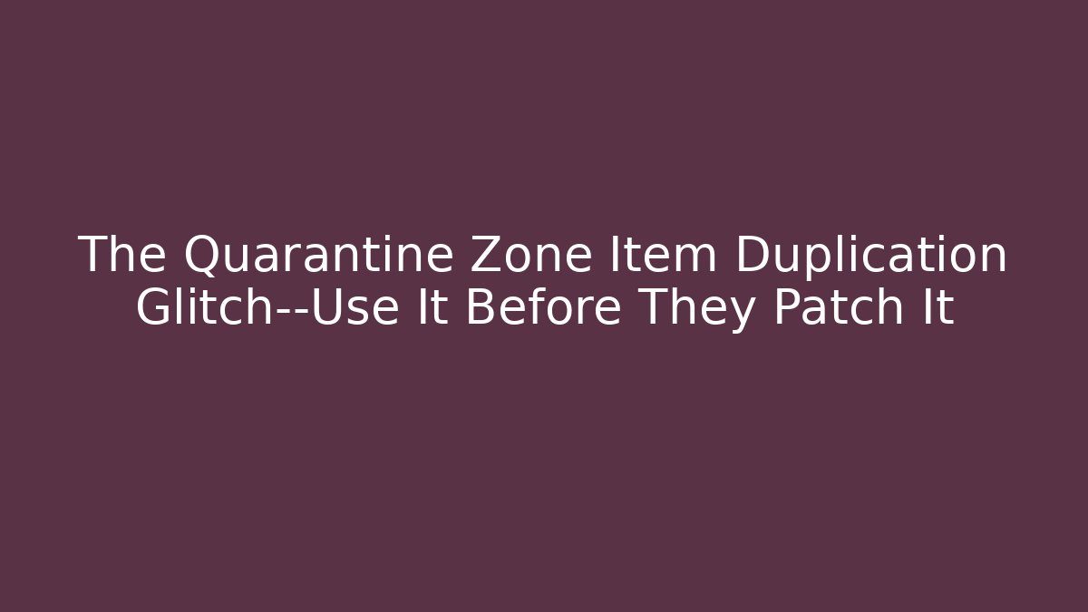 The Quarantine Zone Item Duplication Glitch—Use It Before They Patch It - Critter Realm