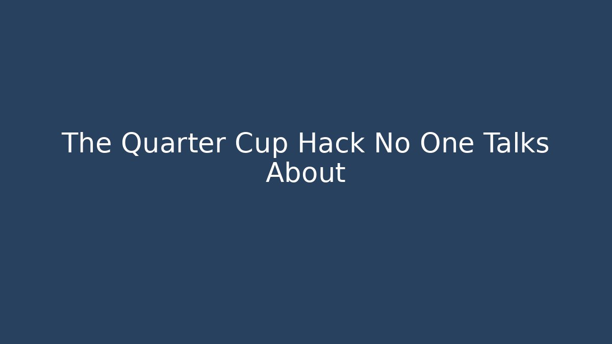 The Quarter Cup Hack No One Talks About