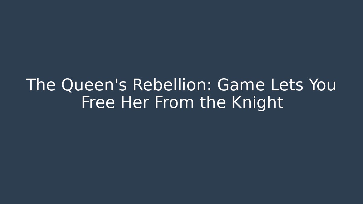 The Queen's Rebellion: Game Lets You Free Her From the Knight