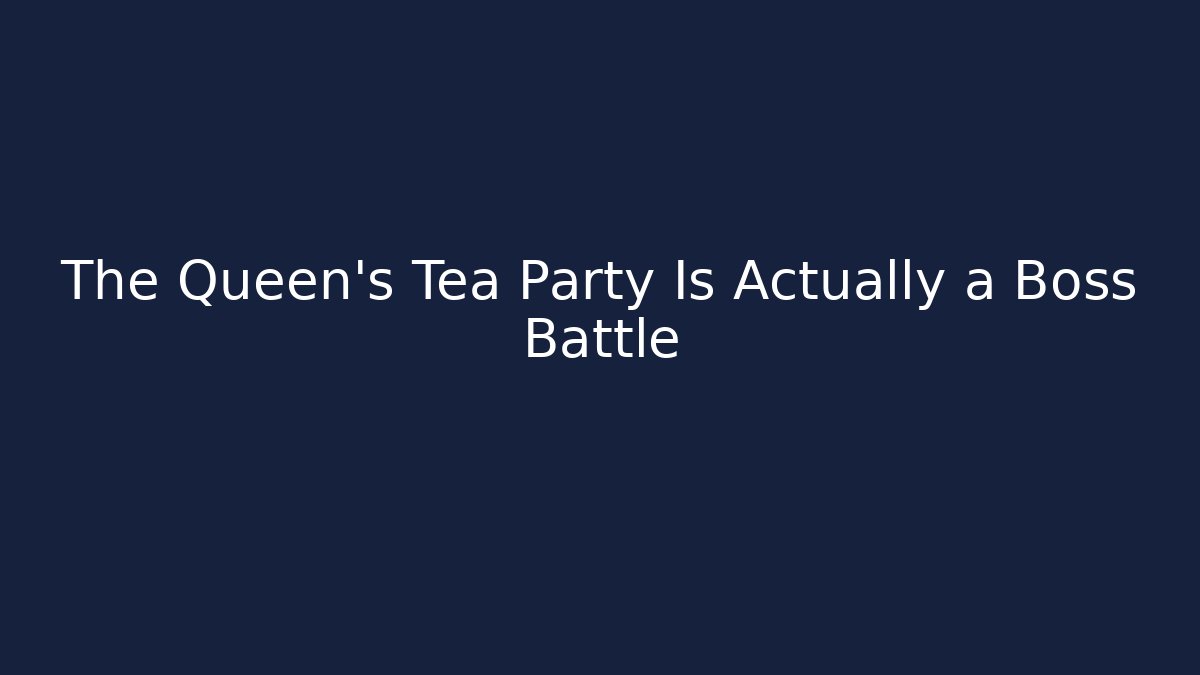 The Queen’s Tea Party Is Actually a Boss Battle - Critter Realm