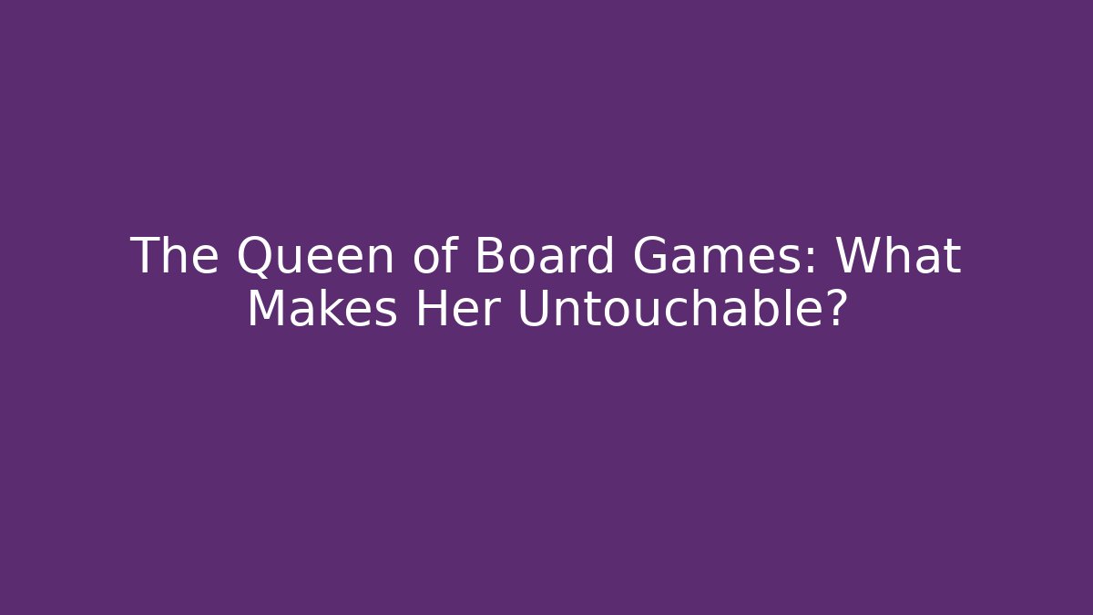 The Queen of Board Games: What Makes Her Untouchable?