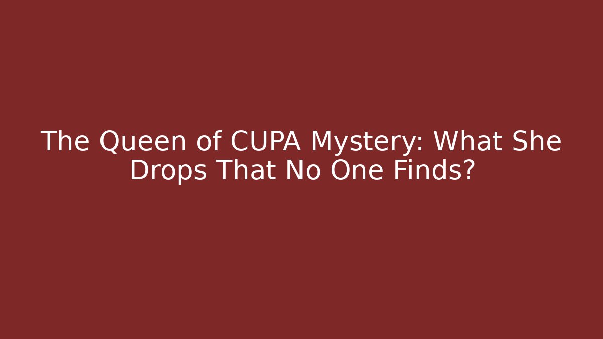 The Queen of CUPA Mystery: What She Drops That No One Finds?
