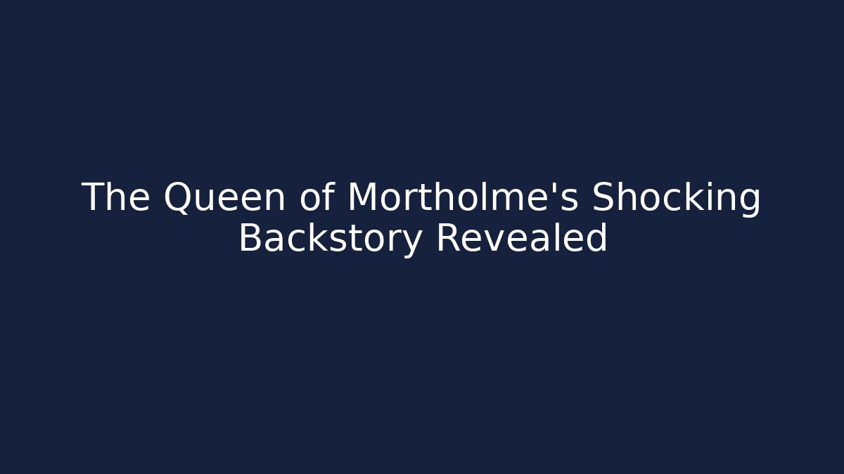 The Queen of Mortholme's Shocking Backstory Revealed