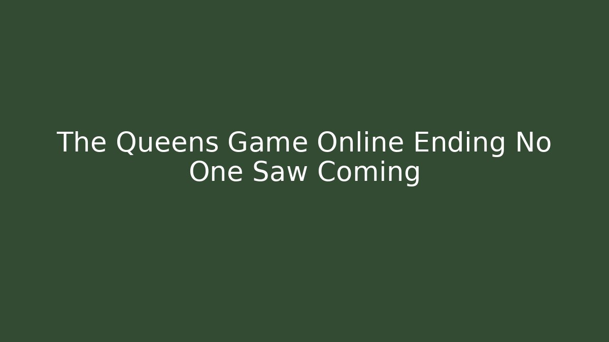 The Queens Game Online Ending No One Saw Coming