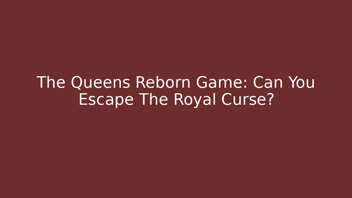The Queens Reborn Game: Can You Escape The Royal Curse?