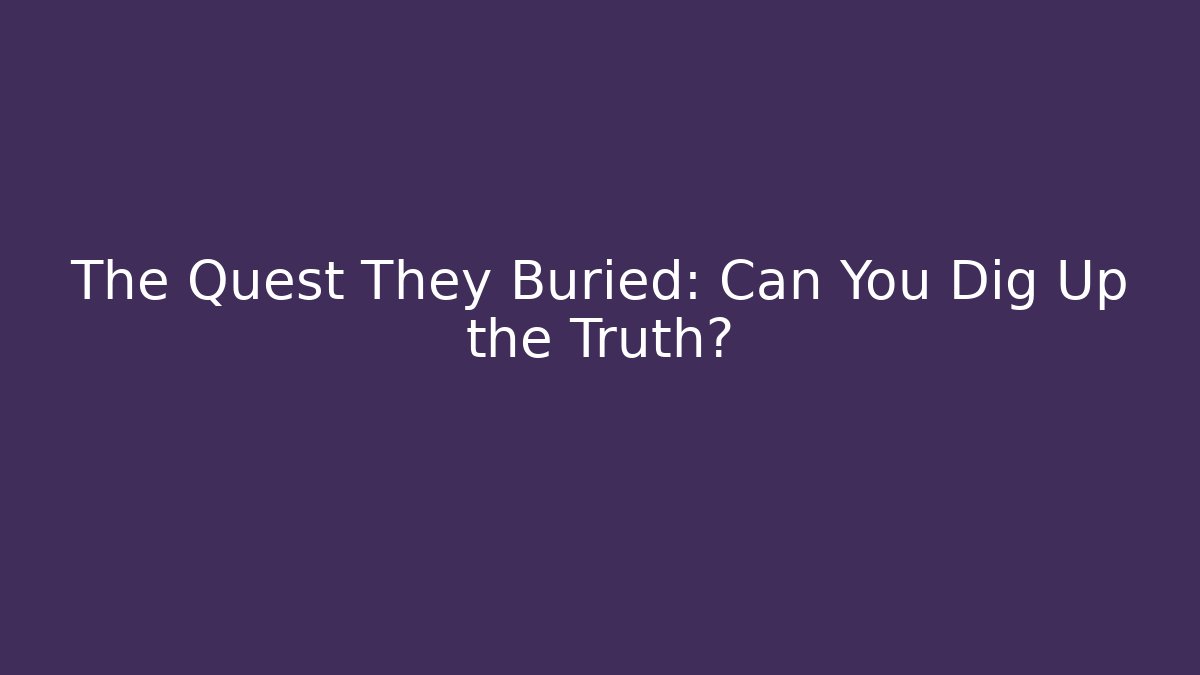 The Quest They Buried: Can You Dig Up the Truth?
