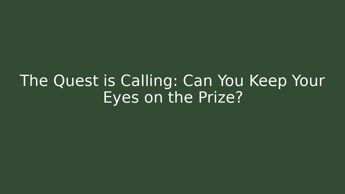 The Quest is Calling: Can You Keep Your Eyes on the Prize?