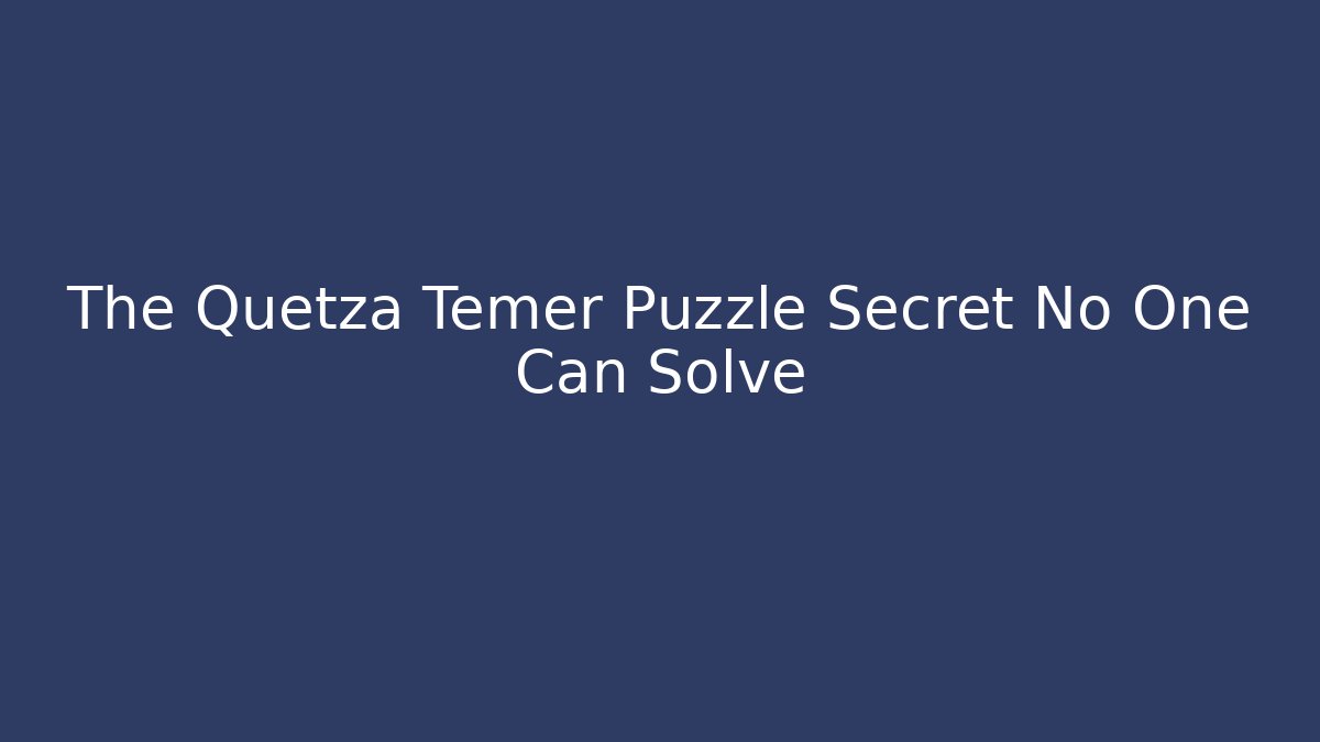 The Quetza Temer Puzzle Secret No One Can Solve