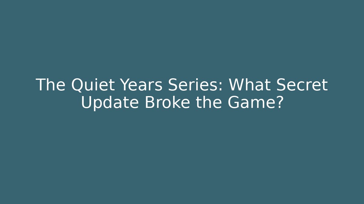 The Quiet Years Series: What Secret Update Broke the Game?