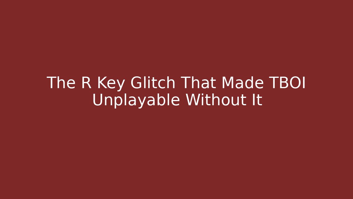 The R Key Glitch That Made TBOI Unplayable Without It