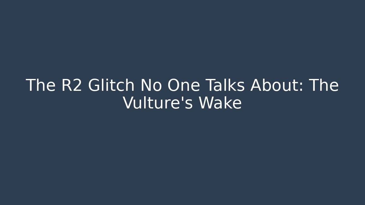 The R2 Glitch No One Talks About: The Vulture's Wake