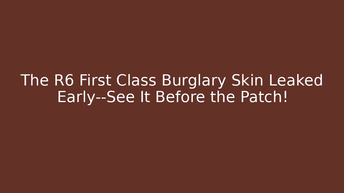 The R6 First Class Burglary Skin Leaked Early—See It Before the Patch!