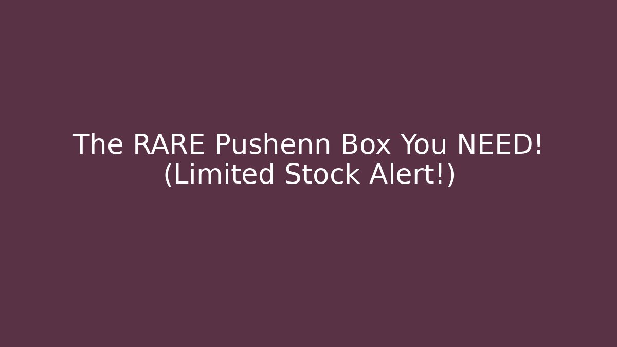 The RARE Pushenn Box You NEED! (Limited Stock Alert!)