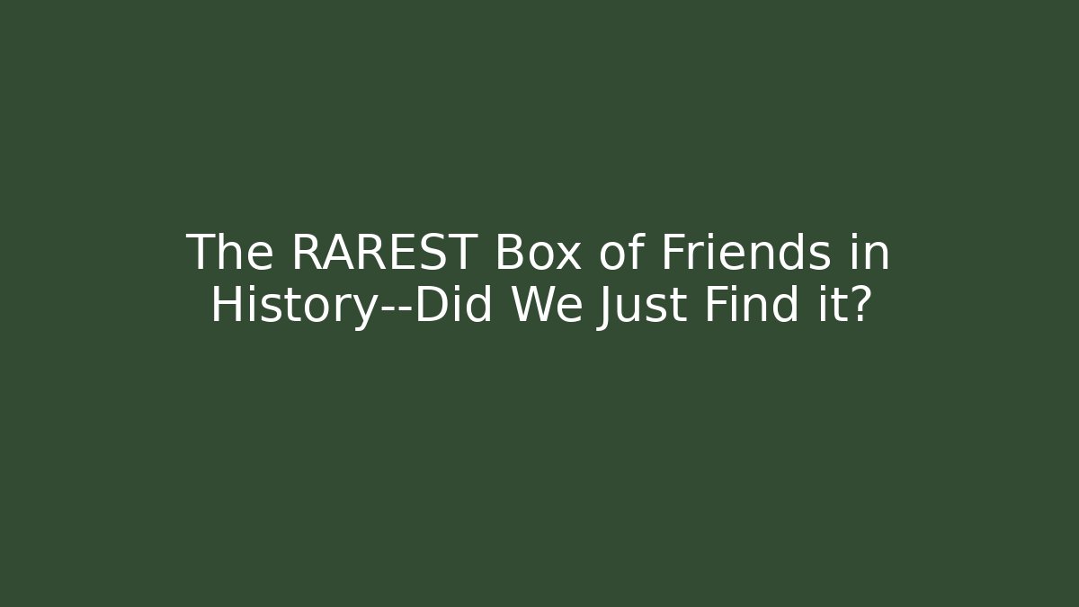The RAREST Box of Friends in History—Did We Just Find it?
