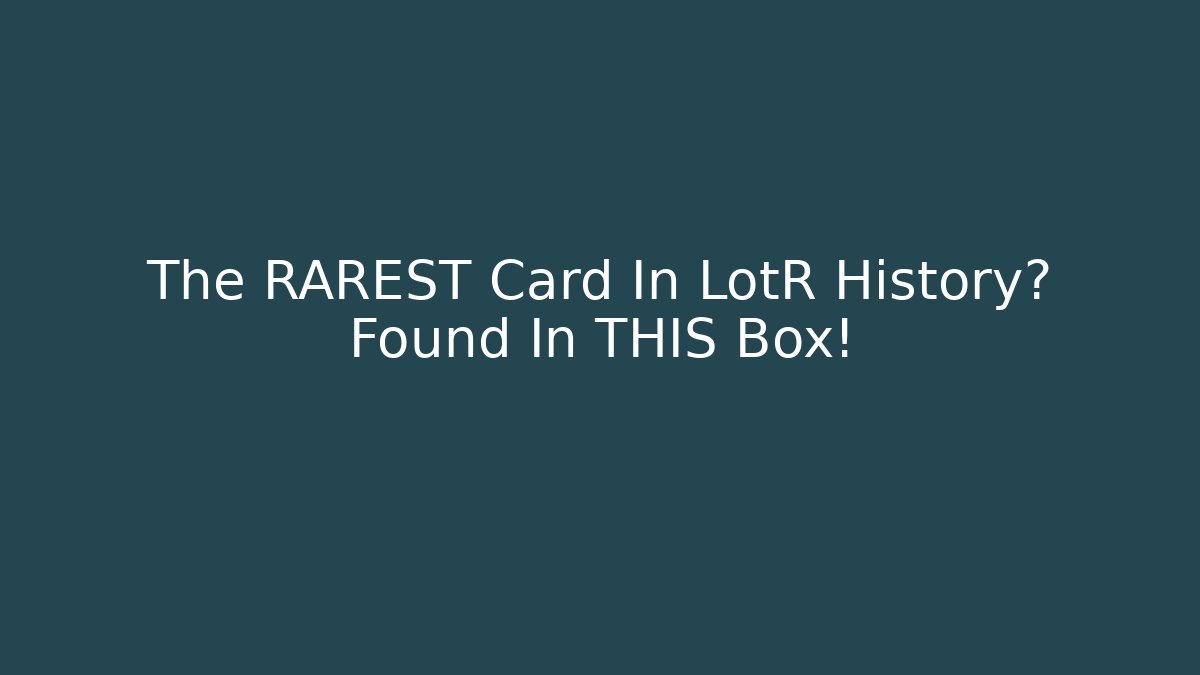 The RAREST Card In LotR History? Found In THIS Box!
