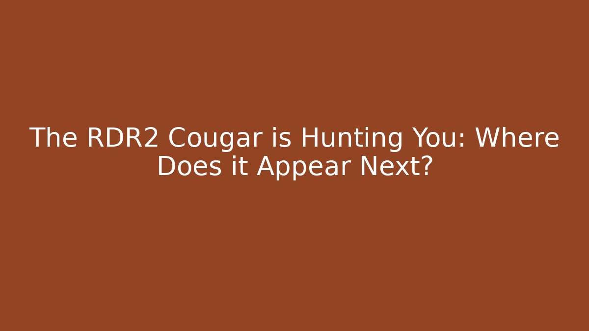 The RDR2 Cougar is Hunting You: Where Does it Appear Next?
