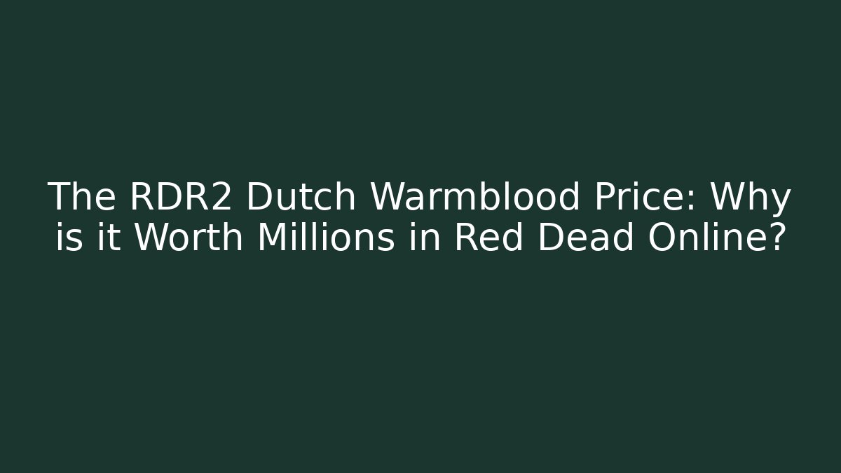 The RDR2 Dutch Warmblood Price: Why is it Worth Millions in Red Dead Online?