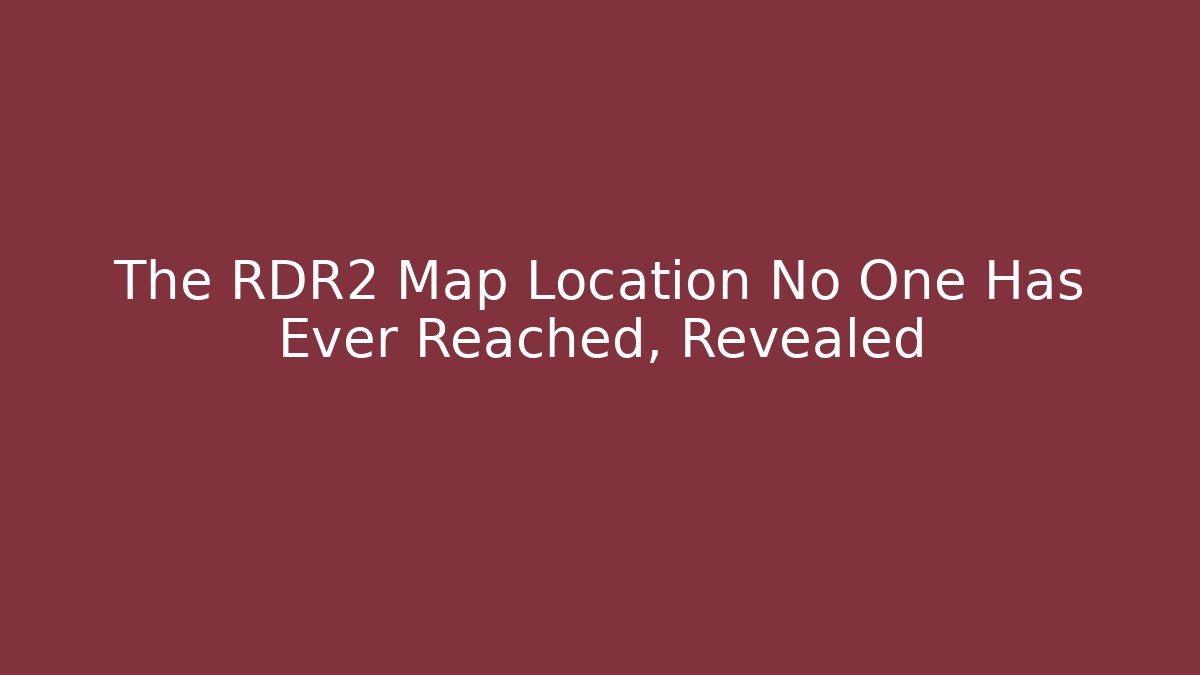 The RDR2 Map Location No One Has Ever Reached, Revealed