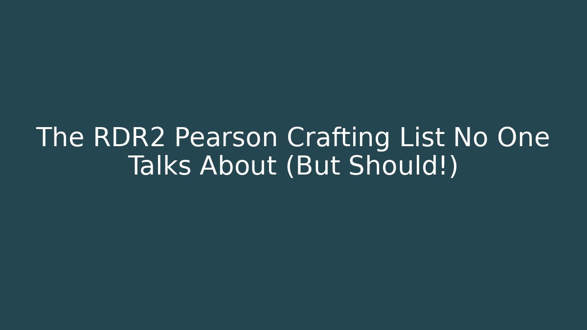 The RDR2 Pearson Crafting List No One Talks About (But Should!)