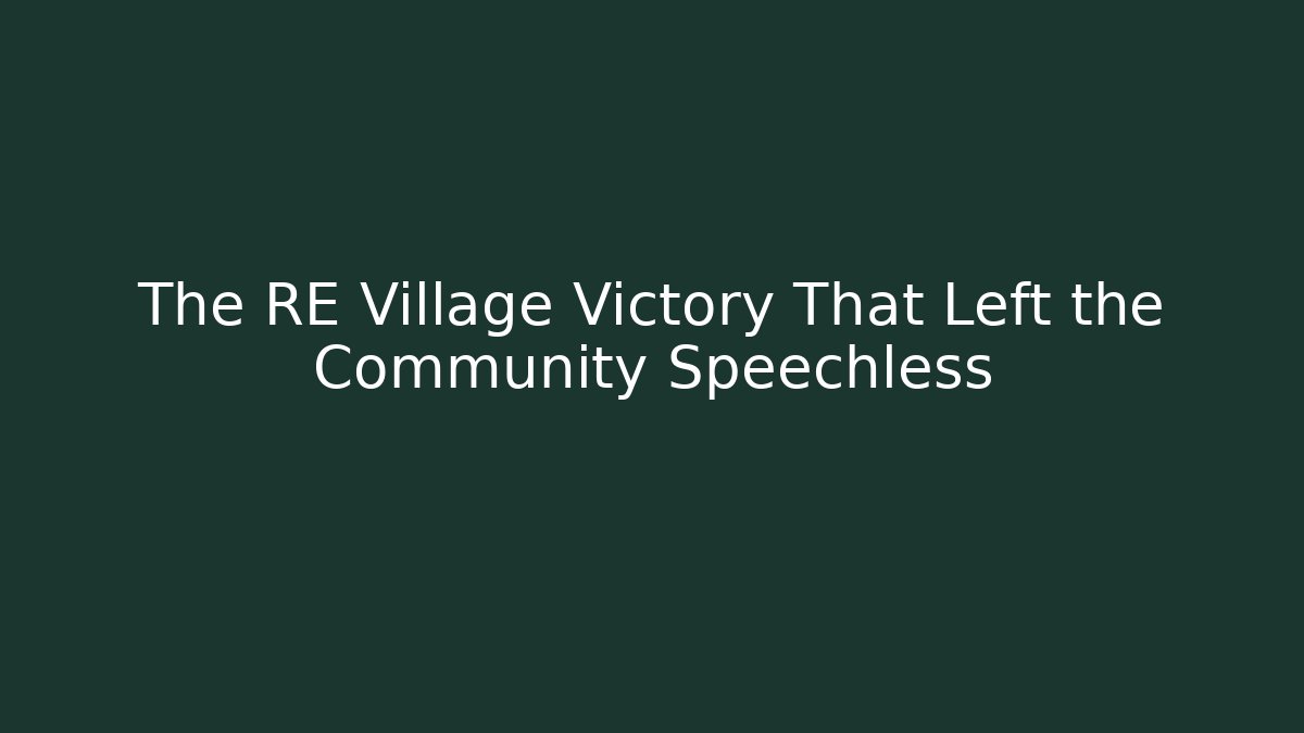 The RE Village Victory That Left the Community Speechless