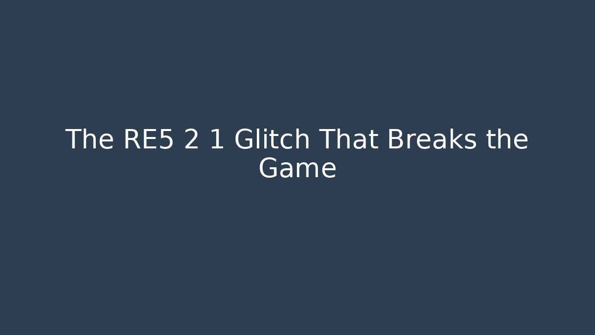The RE5 2 1 Glitch That Breaks the Game