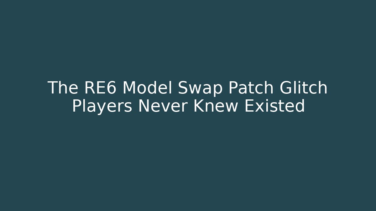 The RE6 Model Swap Patch Glitch Players Never Knew Existed