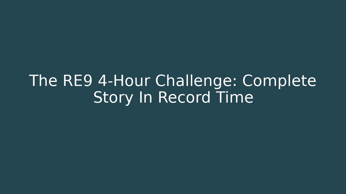 The RE9 4-Hour Challenge: Complete Story In Record Time