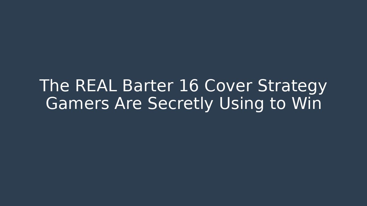 The REAL Barter 16 Cover Strategy Gamers Are Secretly Using to Win