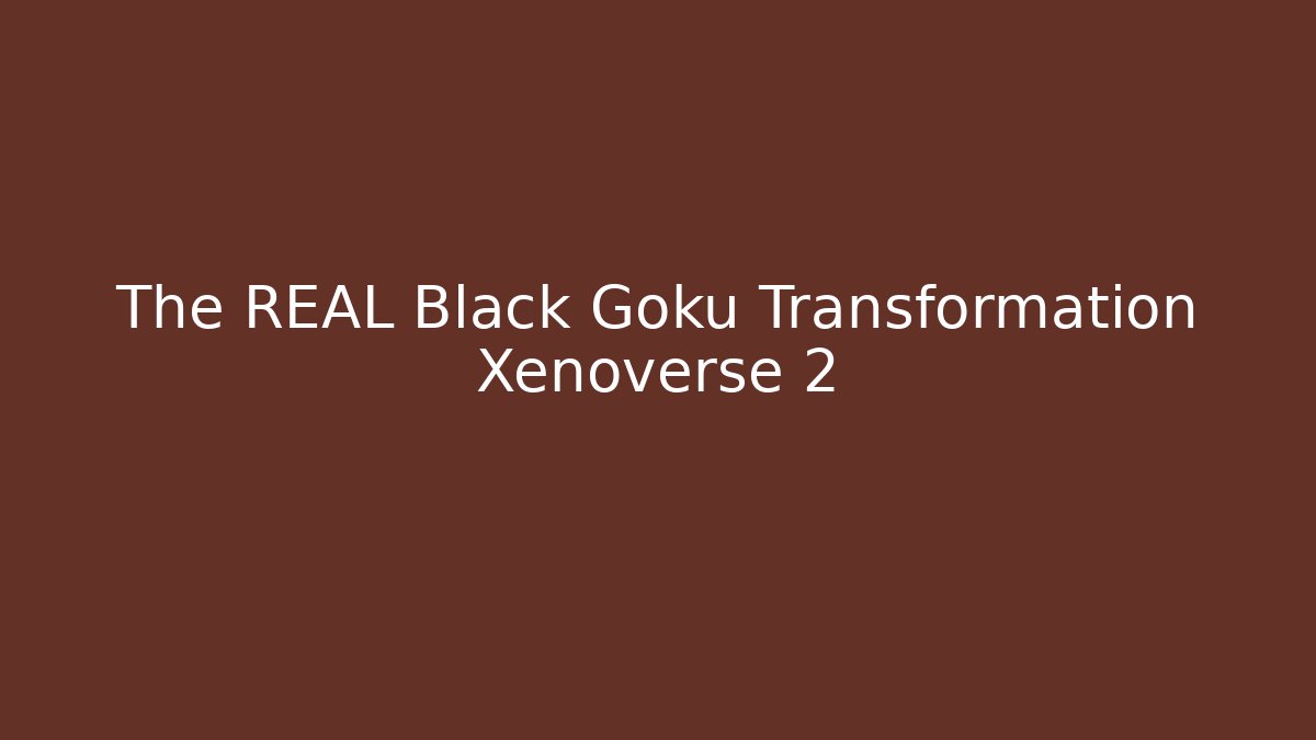 The REAL Black Goku Transformation Xenoverse 2