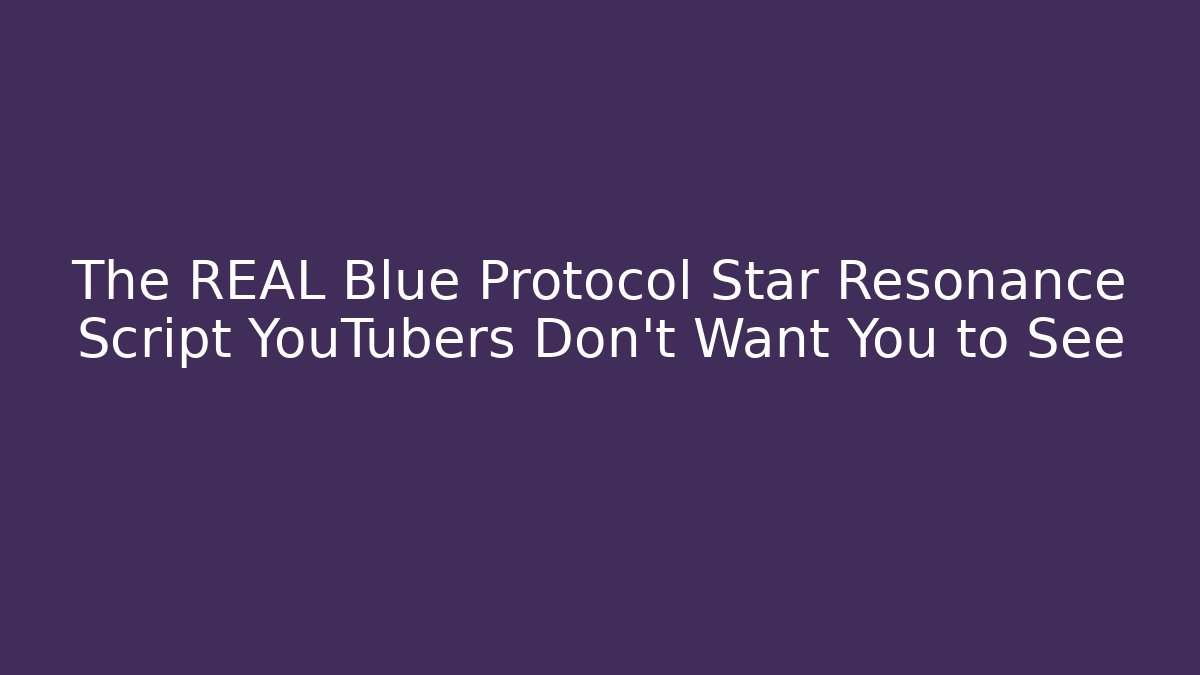 The REAL Blue Protocol Star Resonance Script YouTubers Don't Want You to See