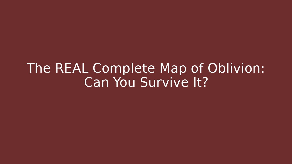 The REAL Complete Map of Oblivion: Can You Survive It?
