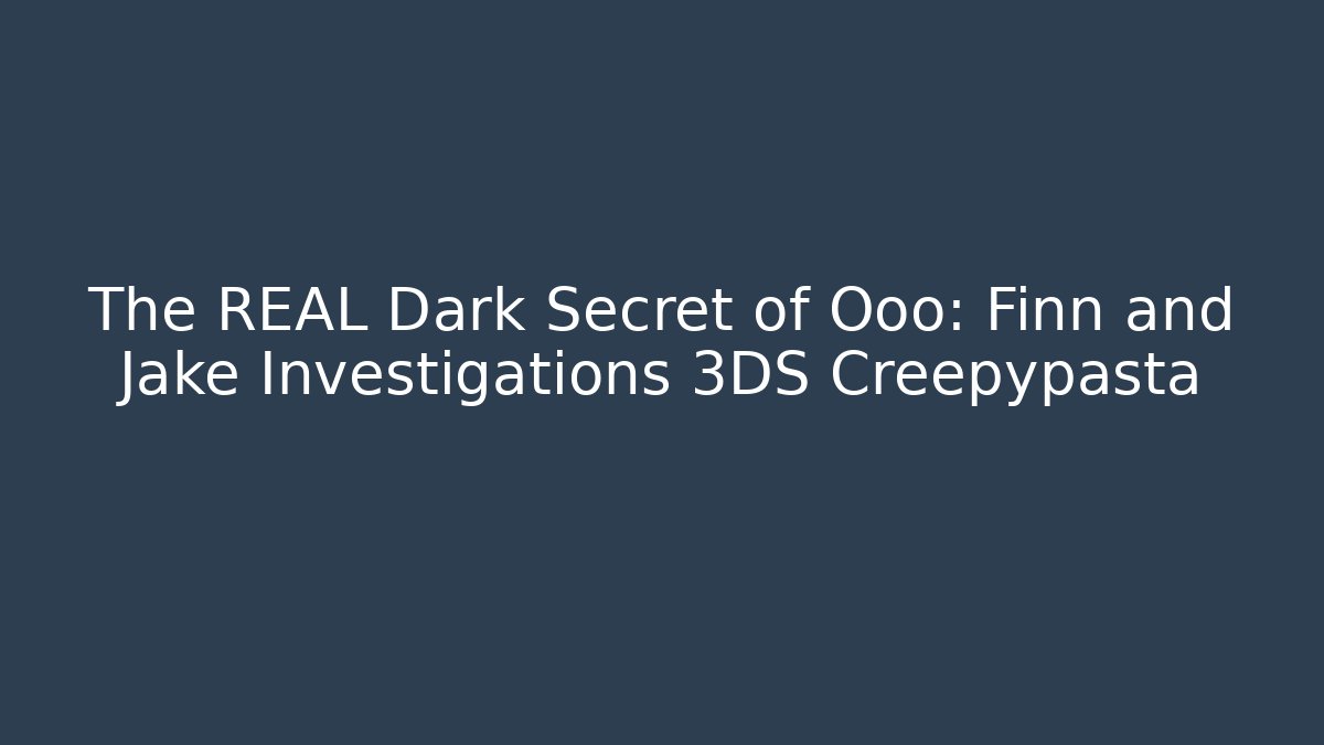 The REAL Dark Secret of Ooo: Finn and Jake Investigations 3DS Creepypasta