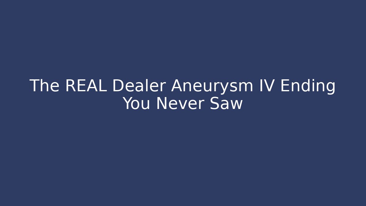 The REAL Dealer Aneurysm IV Ending You Never Saw