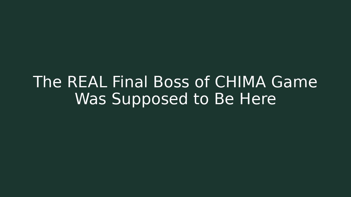The REAL Final Boss of CHIMA Game Was Supposed to Be Here