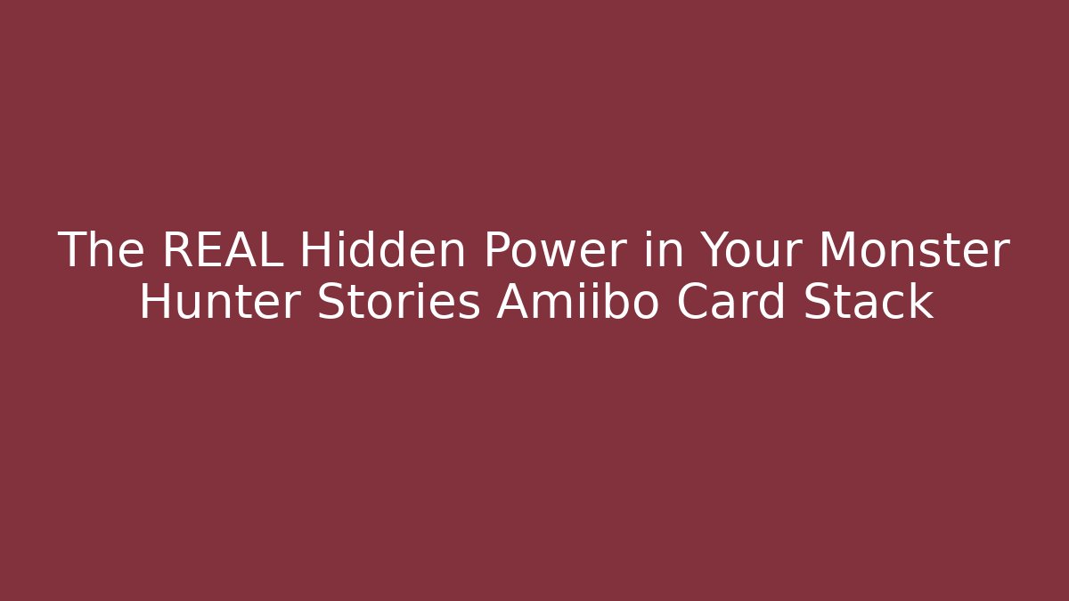 The REAL Hidden Power in Your Monster Hunter Stories Amiibo Card Stack