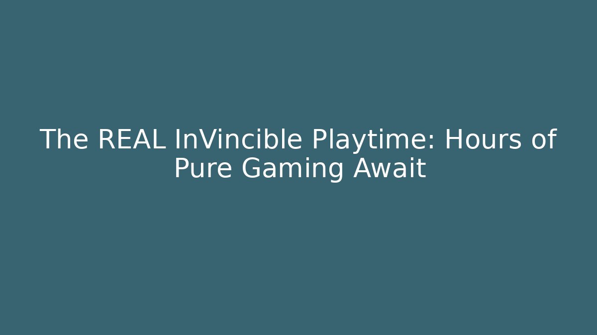 The REAL InVincible Playtime: Hours of Pure Gaming Await