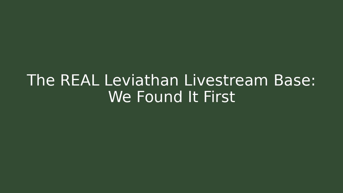 The REAL Leviathan Livestream Base: We Found It First
