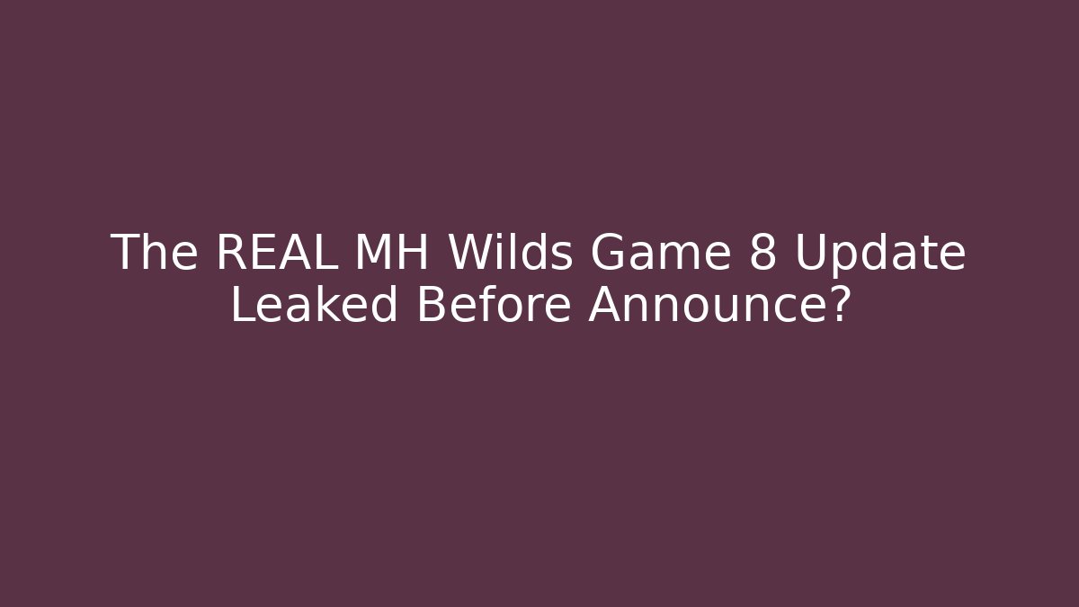 The REAL MH Wilds Game 8 Update Leaked Before Announce?