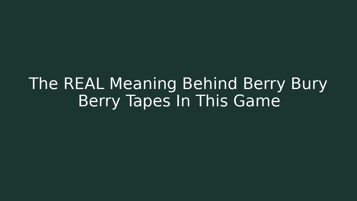 The REAL Meaning Behind Berry Bury Berry Tapes In This Game
